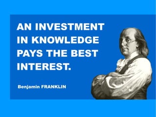 AN INVESTMENT
IN KNOWLEDGE
PAYS THE BEST
INTEREST.
Benjamin FRANKLIN
 