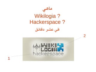‫ماهي‬
Wikilogia ?
Hackerspace ?
‫دقائق‬ ‫عشر‬ ‫في‬
1
2
 