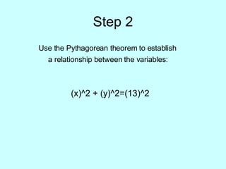Step 2 Use the Pythagorean theorem to establish  a relationship between the variables:   (x)^2 + (y)^2=(13)^2 