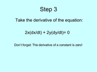 Step 3 Take the derivative of the equation: 2x(dx/dt) + 2y(dy/dt)= 0    Don’t forget: The derivative of a constant is zero! 