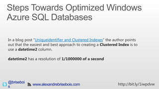 @brisebois http://bit.ly/1iwpdvw
In a blog post “Uniqueidentifier and Clustered Indexes” the author points
out that the easiest and best approach to creating a Clustered Index is to
use a datetime2 column.
datetime2 has a resolution of 1/1000000 of a second
 