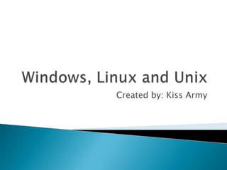Windows, Linux and UnixCreated by: Kiss Army