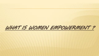 WHAT IS WOMEN EMPOWERMENT ?
 
