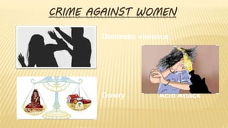 CRIME AGAINST WOMEN
Domestic violence
Dowry Acid Attack
 