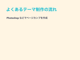 よくあるテーマ制作の流れ
Photoshop などでページカンプを作成
 