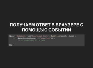 ПОЛУЧАЕМ ОТВЕТ В БРАУЗЕРЕ С
ПОМОЩЪЮ СОБЫТИЙ
jQuery(document).on('heartbeat-tick', function(event, data) {
if (data.hasOwnProperty('your-key')) {
// do something with data
}
});
 