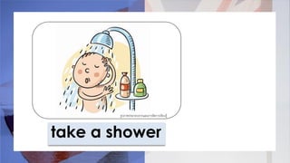 take a shower
รูปภาพประกอบจากแผนการจัดการเรียนรู้
 