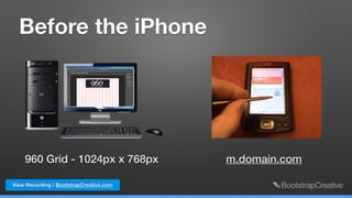 960 Grid - 1024px x 768px
Before the iPhone
m.domain.com
View Recording / BootstrapCreative.com
 