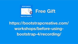 https://bootstrapcreative.com/
workshops/before-using-
bootstrap-4/recording/
Free Gift
 
