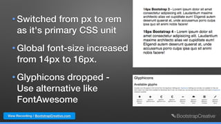 View Recording / BootstrapCreative.com
• Switched from px to rem
as it's primary CSS unit
• Global font-size increased
from 14px to 16px.
• Glyphicons dropped -  
Use alternative like
FontAwesome
 