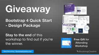 Giveaway
Bootstrap 4 Quick Start
- Design Package
Stay to the end of this
workshop to ﬁnd out if you’re
the winner.
Free Gift for
Attending
Workshop
View Recording / BootstrapCreative.com
 