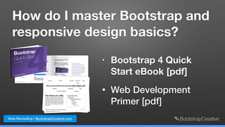 How do I master Bootstrap and
responsive design basics?
• Bootstrap 4 Quick
Start eBook [pdf]
• Web Development
Primer [pdf]
View Recording / BootstrapCreative.com
 