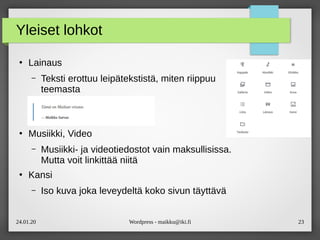 24.01.20 Wordpress - maikku@iki.fi 23
Yleiset lohkot
●
Lainaus
– Teksti erottuu leipätekstistä, miten riippuu
teemasta
●
Musiikki, Video
– Musiikki- ja videotiedostot vain maksullisissa.
Mutta voit linkittää niitä
●
Kansi
– Iso kuva joka leveydeltä koko sivun täyttävä
 