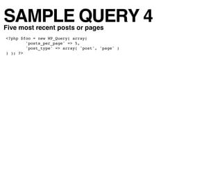 SAMPLE QUERY 4
Five most recent posts or pages
<?php $foo = new WP_Query( array(
        'posts_per_page' => 5,
        'post_type' => array( 'post', 'page' )
) ); ?>
 