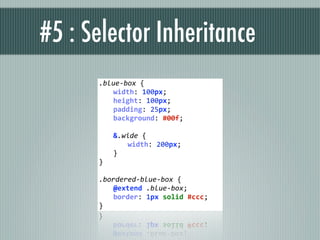 #5 : Selector Inheritance
      .blue‐box {
        width: 100px;
        height: 100px;
        padding: 25px;
        background: #00f;
       
        &.wide {
          width: 200px;
        }
      }

      .bordered‐blue‐box {
        @extend .blue‐box;
        border: 1px solid #ccc;
      }
 