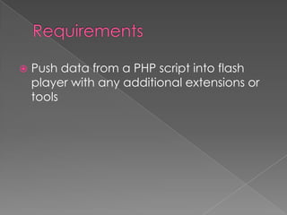    Push data from a PHP script into flash
    player with any additional extensions or
    tools
 