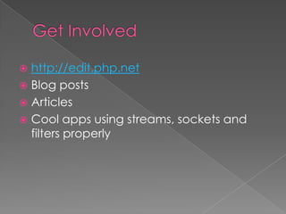  http://edit.php.net
 Blog posts
 Articles
 Cool apps using streams, sockets and
  filters properly
 