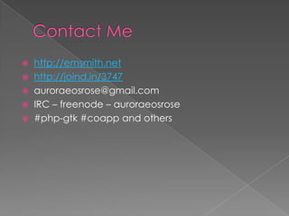  http://emsmith.net
 http://joind.in/3747
 auroraeosrose@gmail.com
 IRC – freenode – auroraeosrose
 #php-gtk #coapp and others
 