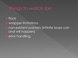 flock
 wrapper limitations
 non-existent pointers (infinite loops can
  and will happen)
 error handling
 