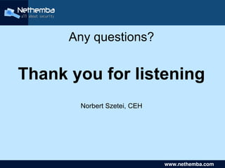 Any questions?


    Thank you for listening
           Norbert Szetei, CEH




                     

                                      www.nethemba.com       
 