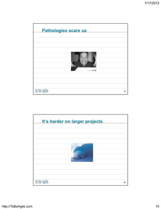 7/17/2012




                       Pathologies scare us




                                                        19




                       It’s harder on larger projects




                                                        20




http://ToBeAgile.com                                               10
 