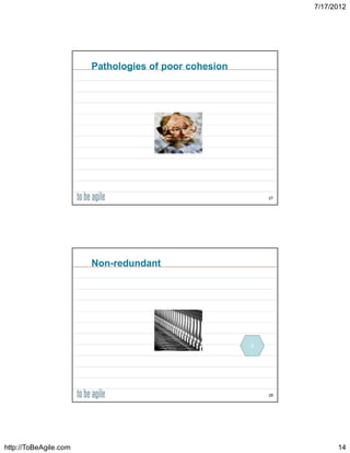 7/17/2012




                       Pathologies of poor cohesion




                                                          27




                       Non-redundant




                                                      2




                                                          28




http://ToBeAgile.com                                                 14
 