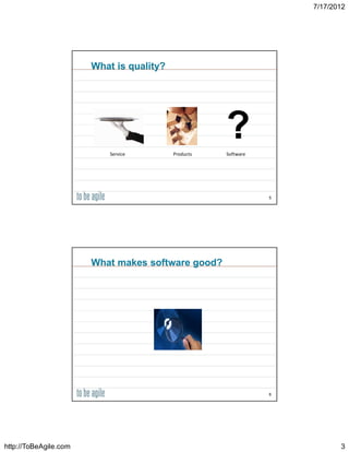 7/17/2012




                       What is quality?




                           Service        Products
                                                     ?
                                                     Software




                                                                5




                       What makes software good?




                                                                6




http://ToBeAgile.com                                                       3
 