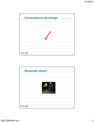 7/17/2012




                       Correctness is not enough




                                                   7




                       Remember when?




                                                   8




http://ToBeAgile.com                                          4
 