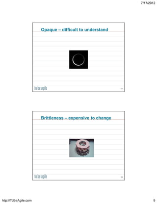 7/17/2012




                       Opaque – difficult to understand




                                                           17




                       Brittleness – expensive to change




                                                           18




http://ToBeAgile.com                                                   9
 