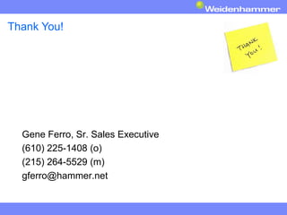 Thank You!




  Gene Ferro, Sr. Sales Executive
  (610) 225-1408 (o)
  (215) 264-5529 (m)
  gferro@hammer.net
 