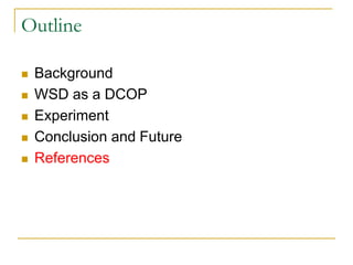Outline

   Background
   WSD as a DCOP
   Experiment
   Conclusion and Future
   References
 