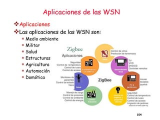 Aplicaciones de las WSN
❖Aplicaciones
❖Las aplicaciones de las WSN son:
 Medio ambiente
 Militar
 Salud
 Estructuras
 Agricultura
 Automoción
 Domótica
104
 