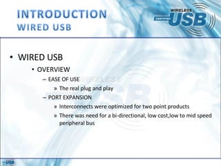 WIRED USB OVERVIEW EASE OF USE The real plug and play PORT EXPANSION Interconnects were optimized for two point products There was need for a bi-directional, low cost,low to mid speed peripheral bus  
