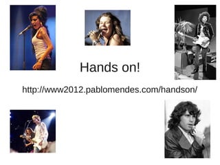 Hands on!
http://www2012.pablomendes.com/handson/
 