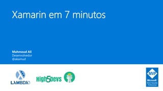 Xamarin em 7 minutos
Mahmoud Ali
Desenvolvedor
@akamud
 