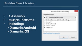 Portable Class Libraries
•  1 Assembly
•  Multiple Platforms
•  Including:
•  Xamarin.Android
•  Xamarin.iOS
 