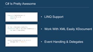 C# Is Pretty Awesome
•  LINQ Support
•  Work With XML Easily XDocument
•  Event Handling & Delegates
 