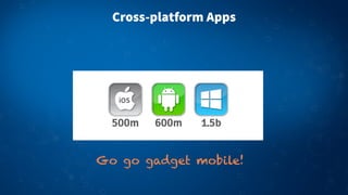Cross-platform Apps

Go go gadget mobile!

 