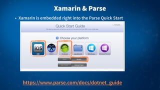 Xamarin & Parse
• Xamarin is embedded right into the Parse Quick Start

https://www.parse.com/docs/dotnet_guide

 
