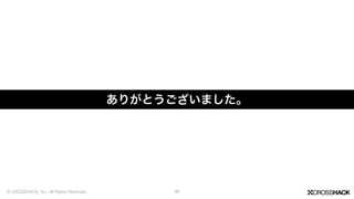 ありがとうございました。
46© CROSSHACK, Inc. All Rights Reserved.
 