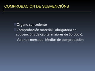 COMPROBACIÓN DE SUBVENCIÓNS Órgano concedente Comprobación material : obrigatoria en subvencións de capital maiores de 60.000 €. Valor de mercado: Medios de comprobación 