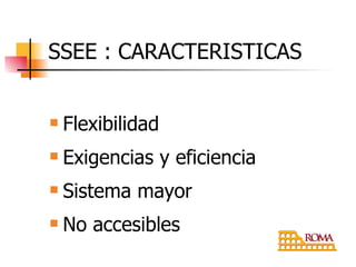 SSEE : CARACTERISTICAS Flexibilidad Exigencias y eficiencia Sistema mayor No accesibles 