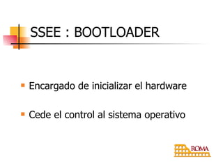 Encargado de inicializar el hardware Cede el control al sistema operativo SSEE : BOOTLOADER 