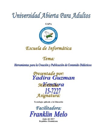 UAPA
Escuela de Informática
Tema:
Presentado por:
Matricula:
Asignatura:
Tecnología aplicada a la Educación
Facilitadora:
Junio del 2017
República Dominicana
 