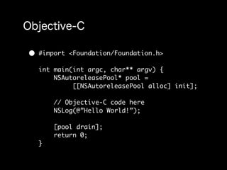 •   #import <Foundation/Foundation.h>

    int main(int argc, char** argv) {
        NSAutoreleasePool* pool =
             [[NSAutoreleasePool alloc] init];

        // Objective-C code here
        NSLog(@”Hello World!”);

        [pool drain];
        return 0;
    }
 