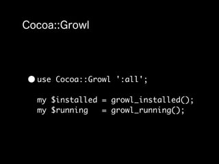 • use   Cocoa::Growl ':all';

  my $installed = growl_installed();
  my $running   = growl_running();
 