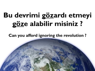 Bu devrimi gözardı etmeyi
göze alabilir misiniz ?
Can you afford ignoring the revolution ?

 