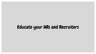 Educate your HRs and Recruiters
 