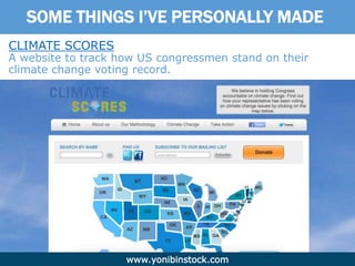 www.yonibinstock.com
SOME THINGS I’VE PERSONALLY MADE
CLIMATE SCORES
A website to track how US congressmen stand on their
climate change voting record.
 