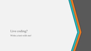 Live coding?
Write a test with me!
 